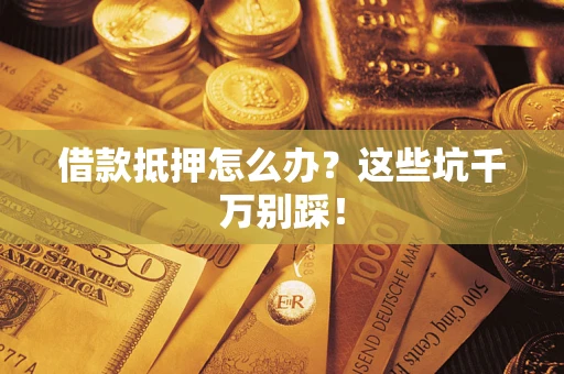 北京借款抵押怎么办?这些坑千万别踩! 北京借款抵押怎么办?这些坑千万别踩!